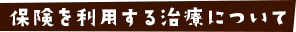 保険を利用する治療について